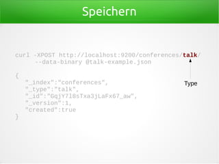 Speichern
curl -XPOST http://localhost:9200/conferences/talk/
--data-binary @talk-example.json
{
"_index":"conferences",
"_type":"talk",
"_id":"GqjY7l8sTxa3jLaFx67_aw",
"_version":1,
"created":true
}
Type
 
