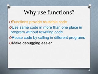 Why use functions?
OFunctions provide reusable code
OUse same code in more than one place in
program without rewriting code
OReuse code by calling in different programs
OMake debugging easier
4
 