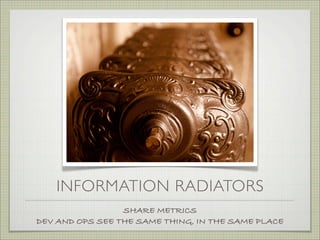 INFORMATION RADIATORS
                 SHARE METRICS
DEV AND OPS SEE THE SAME THING, IN THE SAME PLACE
 