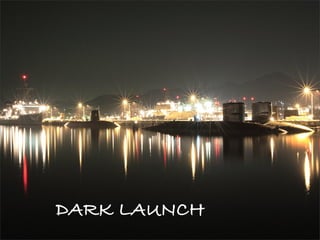 DARK LAUNCH
 