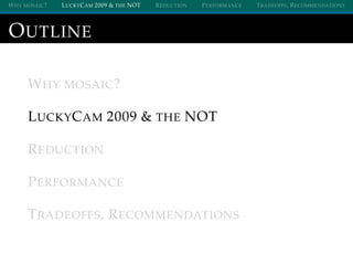 WHY MOSAIC? LUCKYCAM 2009 & THE NOT REDUCTION PERFORMANCE TRADEOFFS, RECOMMENDATIONS
OUTLINE
WHY MOSAIC?
LUCKYCAM 2009 & THE NOT
REDUCTION
PERFORMANCE
TRADEOFFS, RECOMMENDATIONS
 