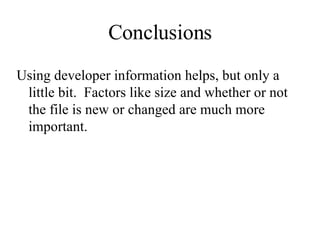 Conclusions Using developer information helps, but only a little bit.  Factors like size and whether or not the file is new or changed are much more important. 