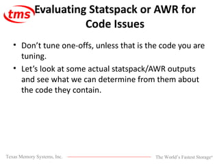 Evaluating Statspack or AWR for Code Issues Don’t tune one-offs, unless that is the code you are tuning.  Let’s look at some actual statspack/AWR outputs and see what we can determine from them about the code they contain.  