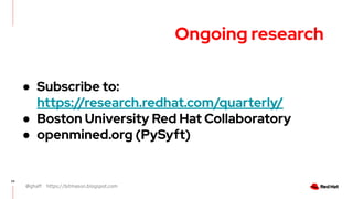 @ghaff https://bitmason.blogspot.com
24
Ongoing research
● Subscribe to:
https://research.redhat.com/quarterly/
● Boston University Red Hat Collaboratory
● openmined.org (PySyft)
 