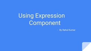 Using Expression
Component
- By Rahul Kumar
 
