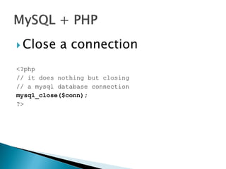  Close a connection
<?php
// it does nothing but closing
// a mysql database connection
mysql_close($conn);
?>
 