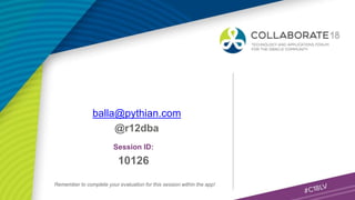 Session ID:
Remember to complete your evaluation for this session within the app!
10126
balla@pythian.com
@r12dba
 