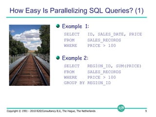 How Easy Is Parallelizing SQL Queries? (1)Example  1:SELECT   ID, SALES_DATE, PRICEFROM     SALES_RECORDSWHERE    PRICE > 100Example 2:SELECT   REGION_ID, SUM(PRICE)FROM     SALES_RECORDSWHERE    PRICE > 100GROUP BY REGION_ID