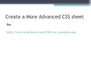 Create a More Advanced CSS sheet See http://www.w3schools.com/CSS/css_examples.asp 