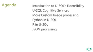 Agenda Introduction to U-SQL’s Extensibility
U-SQL Cognitive Services
More Custom Image processing
Python in U-SQL
R in U-SQL
JSON processing
 