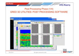 GeoRadar
                                                  Utility Mapping

               Post Processing Phase (1/4)
    GRED 3D UTILITIES: POST PROCESSING SOFTWARE




  Feb 2011           All rights reserved to IDS     35
 