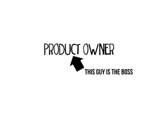 product owner
       This guy is the boss
 