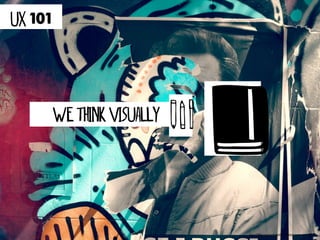 UX 101




         we think visually




                             http://500px.com/jeremyjohnson/sets/buenos_aires_2012
 
