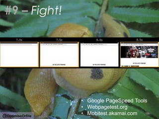 #9 – Fight!
• Google PageSpeed Tools
• Webpagetest.org
• Mobitest.akamai.com 26
@OptimiseOrDie
 