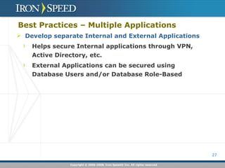 Best Practices – Multiple Applications Develop separate Internal and External Applications Helps secure Internal applications through VPN, Active Directory, etc. External Applications can be secured using Database Users and/or Database Role-Based 