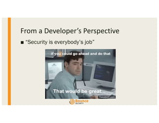 From a Developer’s Perspective
■ “Security is everybody’s job”
 