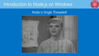 Introduction to Node.js on Windows
Node is Single Threaded!
 