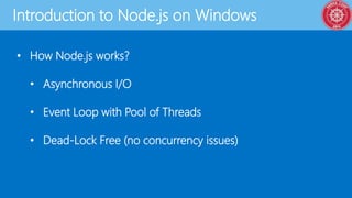 Introduction to Node.js on Windows
• How Node.js works?
• Asynchronous I/O
• Event Loop with Pool of Threads
• Dead-Lock Free (no concurrency issues)
 