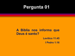 A Bíblia nos informa que
Deus é santo?
Levítico 11:45
I Pedro 1:16
Pergunta 01
 