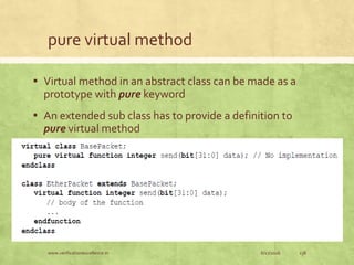 pure virtual method
▪ Virtual method in an abstract class can be made as a
prototype with pure keyword
▪ An extended sub class has to provide a definition to
pure virtual method
6/17/2016www.verificationexcellence.in 138
 
