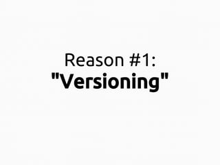 Reason #1:

"Versioning"

 