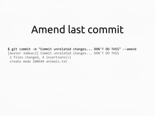 Amend last commit
$ git commit -m "Commit unrelated changes... DON'T DO THIS" --amend
[master 3a0eac3] Commit unrelated changes... DON'T DO THIS
2 files changed, 4 insertions(+)
create mode 100644 animals.txt

 