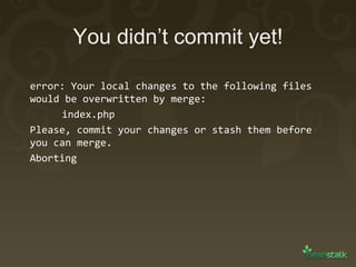 You didn’t commit yet! error: Your local changes to the following files would be overwritten by merge: index.php Please, commit your changes or stash them before you can merge. Aborting 