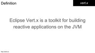 Definition
Eclipse Vert.x is a toolkit for building
reactive applications on the JVM
vert.x
http://vertx.io/
 