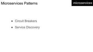Microservices Patterns
● Circuit Breakers
● Service Discovery
microservices
 