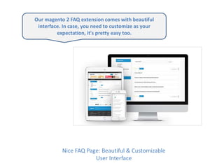 Nice FAQ Page: Beautiful & Customizable
User Interface
Our magento 2 FAQ extension comes with beautiful
interface. In case, you need to customize as your
expectation, it's pretty easy too.
 