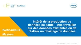 Intérêt de la production de
données de santé – Axe travailler
sur des données existantes ou de
réaliser un chainage de données
Webcampus
Masters
M-FR-00005179_V1.0_Etabli en septembre 2021
 
