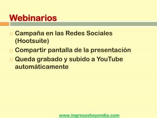 Webinarios
 Campaña en las Redes Sociales
(Hootsuite)
 Compartir pantalla de la presentación
 Queda grabado y subido a YouTube
automáticamente
www.ingresoshoyendia.com
 
