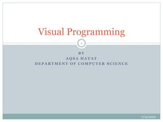 B Y
A Q S A H A Y A T
D E P A R T M E N T O F C O M P U T E R S C I E N C E
Visual Programming
7/13/2021
1
 