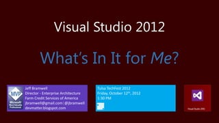 Visual Studio 2012

        What’s In It for Me?
Jeff Bramwell                        Tulsa TechFest 2012
Director - Enterprise Architecture   Friday, October 12th, 2012
Farm Credit Services of America      1:30 PM
jbramwell@gmail.com|@jbramwell
devmatter.blogspot.com
 