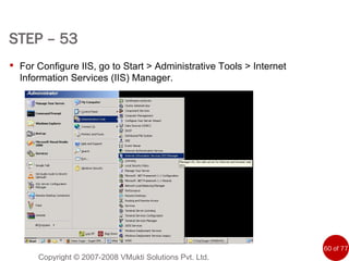 STEP – 53   Copyright © 2007-2008 VMukti Solutions Pvt. Ltd. For Configure IIS, go to Start > Administrative Tools > Internet Information Services (IIS) Manager.  