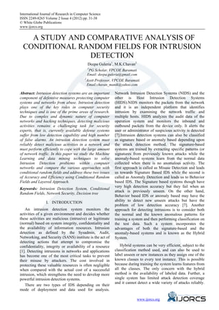 International Journal of Research in Computer Science
eISSN 2249-8265 Volume 2 Issue 4 (2012) pp. 31-38
© White Globe Publications
www.ijorcs.org


    A STUDY AND COMPARATIVE ANALYSIS OF
  CONDITIONAL RANDOM FIELDS FOR INTRUSION
                 DETECTION
                                              Deepa Guleria1, M.K.Chavan2
                                              1
                                                PG Scholar, VPCOE Baramati
                                              Email: deepa.guleria@gmail.com
                                          2
                                              Asstt Professor, VPCOE Baramati
                                              Email:chavan_manik@yahoo.com

Abstract: Intrusion detection systems are an important        Network Intrusion Detection Systems (NIDS) and the
component of defensive measures protecting computer           other is Host Intrusion Detection Systems
systems and networks from abuse. Intrusion detection          (HIDS).NIDS monitors the packets from the network
plays one of the key roles in computer security               and it is an independent platform that identifies
techniques and is one of the prime areas of research.         intrusion by examining the network traffic and
Due to complex and dynamic nature of computer                 multiple hosts. HIDS analyzes the audit data of the
networks and hacking techniques, detecting malicious          operation system and monitors the inbound and
activities remains a challenging task for security            outbound packets from the device only. It alerts the
experts, that is, currently available defense systems         user or administrator of suspicious activity is detected
suffer from low detection capability and high number          [7].Intrusion detection systems can also be classified
of false alarms. An intrusion detection system must           as signature based or anomaly based depending upon
reliably detect malicious activities in a network and         the attack detection method. The signature-based
must perform efficiently to cope with the large amount        systems are trained by extracting specific patterns (or
of network traffic. In this paper we study the Machine        signatures from previously known attacks while the
Learning and data mining techniques to solve                  anomaly-based systems learn from the normal data
Intrusion Detection problems within computer                  collected when there is no anomalous activity. The
networks and compare the various approaches with              first approach is called as Misuse Detection and leads
conditional random fields and address these two issues        us towards Signature Based IDS while the second is
of Accuracy and Efficiency using Conditional Random           called as Anomaly Detection and leads us to Behavior
Fields and Layered Approach.                                  based IDS. The Signature based systems though have
                                                              very high detection accuracy but they fail when an
Keywords: Intrusion Detection System, Conditional
                                                              attack is previously unseen. On the other hand,
Random Fields, Network Security, Decision tree
                                                              Behavior based IDS or anomaly based may have the
                 I. INTRODUCTION                              ability to detect new unseen attacks but have the
                                                              problem of low detection accuracy [7]. Another
    An intrusion detection system monitors the                approach for detecting intrusions is to consider both
activities of a given environment and decides whether         the normal and the known anomalous patterns for
these activities are malicious (intrusive) or legitimate      training a system and then performing classification on
(normal) based on system integrity, confidentiality and       the test data. Such a system incorporates the
the availability of information resources. Intrusion          advantages of both the signature-based and the
detection as defined by the Sysadmin, Audit,                  anomaly-based systems and is known as the Hybrid
Networking, and Security (SANS) institute is the act of       System.
detecting actions that attempt to compromise the
confidentiality, integrity or availability of a resource         Hybrid systems can be very efficient, subject to the
[1]. Detecting intrusions in networks and applications        classification method used, and can also be used to
has become one of the most critical tasks to prevent          label unseen or new instances as they assign one of the
their misuse by attackers. The cost involved in               known classes to every test instance. This is possible
protecting these valuable resources is often negligible       because during training the system learns features from
when compared with the actual cost of a successful            all the classes. The only concern with the hybrid
intrusion, which strengthens the need to develop more         method is the availability of labeled data. Further, a
powerful intrusion detection systems.                         single system has limited attack detection coverage
                                                              and it cannot detect a wide variety of attacks reliably.
    There are two types of IDS depending on their
mode of deployment and data used for analysis.

                                                                                www.ijorcs.org
 