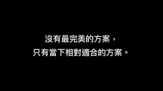 沒有最完美的⽅方案，
只有當下相對適合的⽅方案。
 