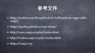 https://auth0.com/blog/2015/11/13/build-an-app-with-
vuejs/
https://yuche.github.io/vue-strap/
http://vuex.vuejs.org/en/index.html
http://router.vuejs.org/en/index.html
https://vuejs.org
 