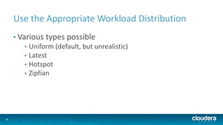 26
Use the Appropriate Workload Distribution
• Various types possible
• Uniform (default, but unrealistic)
• Latest
• Hotspot
• Zipfian
 