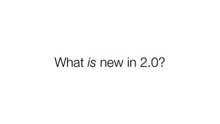 What is new in 2.0?
 
