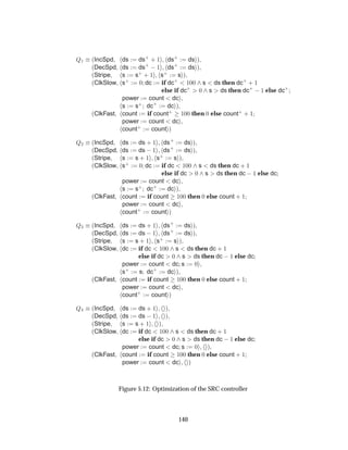 É½ ´IncSpd ds ds·
· ½ ds·
ds µ
´DecSpd ds ds·
 ½ ds·
ds µ
´Stripe s s· · ½ s· s µ
´ClkSlow s· ¼ dc if dc·
½¼¼ s ds then dc·
· ½
else if dc·
¼ s ds then dc·
 ½ else dc·
power count dc
s s· dc·
dc µ
´ClkFast count if count·
½¼¼ then ¼ else count·
· ½
power count dc
count· count µ
É¾ ´IncSpd ds ds · ½ ds·
ds µ
´DecSpd ds ds  ½ ds·
ds µ
´Stripe s s · ½ s· s µ
´ClkSlow s· ¼ dc if dc ½¼¼ s ds then dc · ½
else if dc ¼ s ds then dc  ½ else dc
power count dc
s s· dc·
dc µ
´ClkFast count if count ½¼¼ then ¼ else count · ½
power count dc
count· count µ
É¿ ´IncSpd ds ds · ½ ds·
ds µ
´DecSpd ds ds  ½ ds·
ds µ
´Stripe s s · ½ s· s µ
´ClkSlow dc if dc ½¼¼ s ds then dc · ½
else if dc ¼ s ds then dc  ½ else dc
power count dc s ¼
s· s dc·
dc µ
´ClkFast count if count ½¼¼ then ¼ else count · ½
power count dc
count· count µ
É ´IncSpd ds ds · ½ µ
´DecSpd ds ds  ½ µ
´Stripe s s · ½ µ
´ClkSlow dc if dc ½¼¼ s ds then dc · ½
else if dc ¼ s ds then dc  ½ else dc
power count dc s ¼ µ
´ClkFast count if count ½¼¼ then ¼ else count · ½
power count dc µ
Figure 5.12: Optimization of the SRC controller
140
 