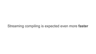 Streaming compiling is expected even more faster
 