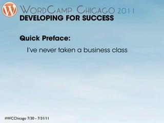 DEVELOPING FOR SUCCESS

        Quick Preface:
            I’ve never taken a business class




#WCChicago 7/30 - 7/31/11
 