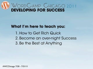 DEVELOPING FOR SUCCESS



        What I’m here to teach you:
            1. How to Get Rich Quick
            2. Become an over-night Success
            3. Be the Best at Anything




#WCChicago 7/30 - 7/31/11
 
