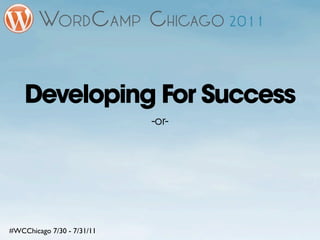 Developing For Success
                            -or-




#WCChicago 7/30 - 7/31/11
 