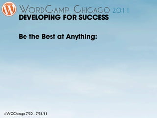 DEVELOPING FOR SUCCESS

        Be the Best at Anything:




#WCChicago 7/30 - 7/31/11
 