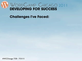 DEVELOPING FOR SUCCESS

        Challenges I’ve Faced:




#WCChicago 7/30 - 7/31/11
 