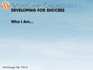 DEVELOPING FOR SUCCESS

        Who I Am...




#WCChicago 7/30 - 7/31/11
 