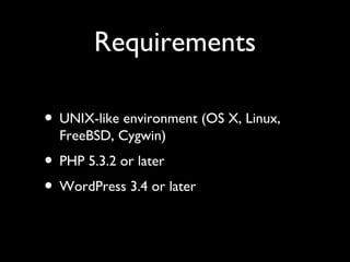 Requirements
• UNIX-like environment (OS X, Linux,
FreeBSD, Cygwin)

• PHP 5.3.2 or later
• WordPress 3.4 or later

 