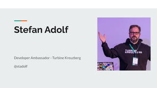 Stefan Adolf
Developer Ambassador - Turbine Kreuzberg
@stadolf
 